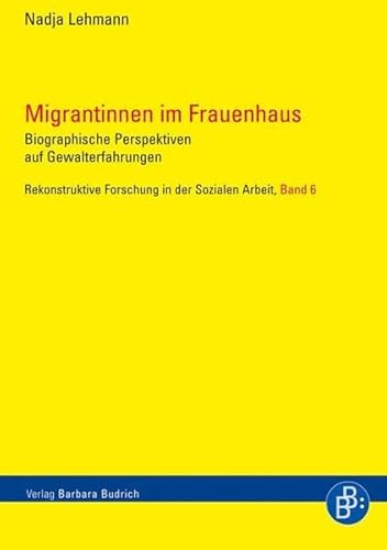 Migrantinnen im Frauenhaus: Biografische Perspektiven auf Gewalterfahrungen (Rekonstruktive Forschung in der Sozialen Arbeit)