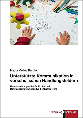 Unterstützte Kommunikation in vorschulischen Handlungsfeldern.: Herausforderungen der Fachkräfte und Handlungsempfehlungen für die Qualifizierung Unterstützte Kommunikation in vorschulischen Handlungsfeldern.: Herausforderungen der Fachkräfte und Handlungsempfehlungen für die Qualifizierung von Klinkhardt, Julius