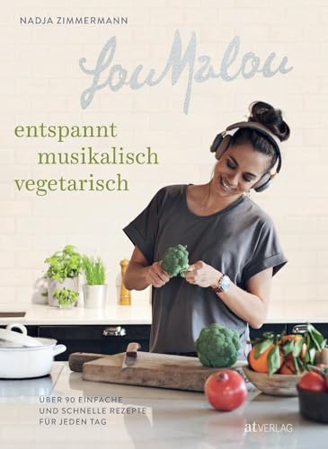 LouMalou – entspannt, musikalisch, vegetarisch. Über 90 einfach und schnelle Rezepte für jeden Tag. Kochen & Me-Time: Wie man leckere vegetarische ... einfache und schnelle Rezepte für jeden Tag von AT Verlag