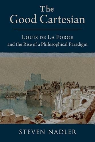The Good Cartesian: Louis De La Forge and the Rise of a Philosophical Paradigm von Oxford University Press Inc
