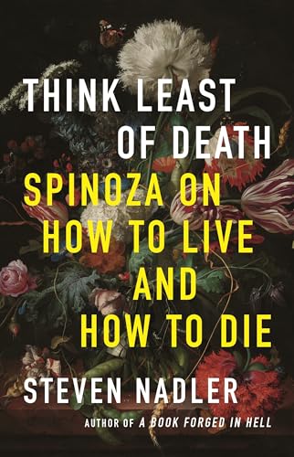Think Least of Death: Spinoza on How to Live and How to Die von Princeton University Press
