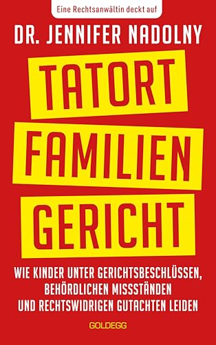 Tatort Familiengericht: Wie Kinder unter Gerichtsbeschlüssen, behördlichen Missständen und rechtswidrigen Gutachten leiden von Goldegg Verlag GmbH
