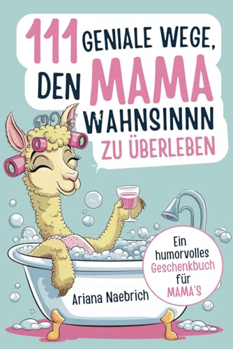 111 geniale Wege, den Mamawahnsinn zu überleben: Ein humorvolles Geschenkbuch für Mamas mit cleveren Tipps, Überlebensstrategien und einer Portion Ironie von Independently published