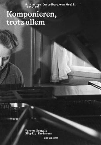 Komponieren, trotz allem: Martha von Castelberg-von Orelli 1892-1971
