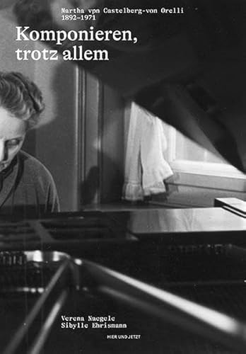 Komponieren, trotz allem: Martha von Castelberg-von Orelli 1892-1971 von Hier und Jetzt