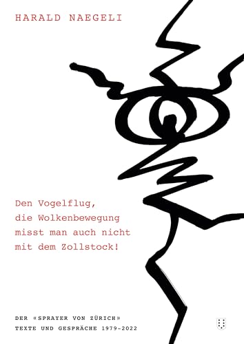 Den Vogelflug, die Wolkenbewegung misst man auch nicht mit dem Zollstock!: Der «Sprayer von Zürich». Texte und Gespräche 1979–2022 Den Vogelflug, die Wolkenbewegung misst man auch nicht mit dem Zollstock!: Der «Sprayer von Zürich». Texte und Gespräche 1979–2022