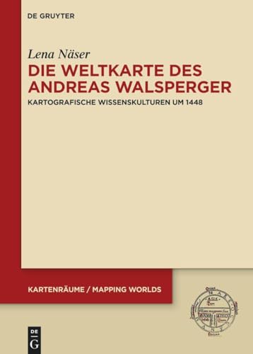 Die Weltkarte des Andreas Walsperger: Kartografische Wissenskulturen um 1448 (KartenRäume / Mapping Worlds, 3) von De Gruyter