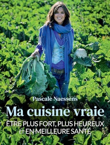 Ma cuisine vraie: être plus fort, plus heureux et en meilleure santé