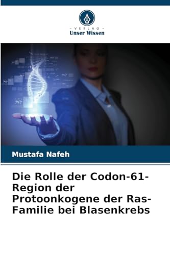 Die Rolle der Codon-61-Region der Protoonkogene der Ras-Familie bei Blasenkrebs von Verlag Unser Wissen