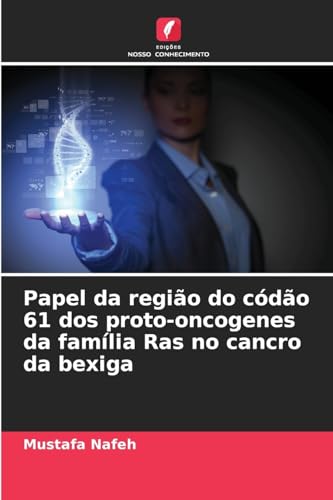 Papel da região do códão 61 dos proto-oncogenes da família Ras no cancro da bexiga von Edições Nosso Conhecimento