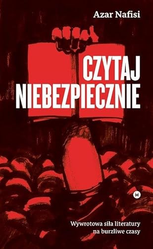 Czytaj niebezpiecznie Wywrotowa siła literatury na burzliwe czasy Czytaj niebezpiecznie Wywrotowa siła literatury na burzliwe czasy