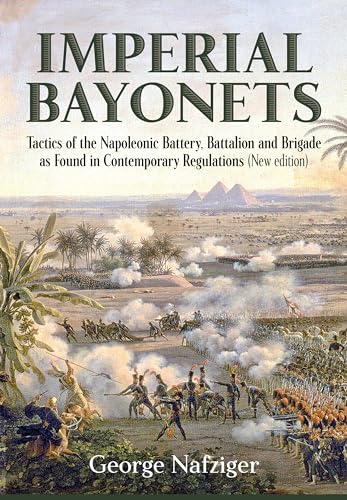 Imperial Bayonets: Tactics of the Napoleonic Battery, Battalion and Brigade As Found in Contemporary Regulations von Helion & Company
