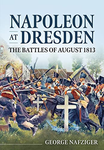 Napoleon at Dresden: The Battles of August 1813