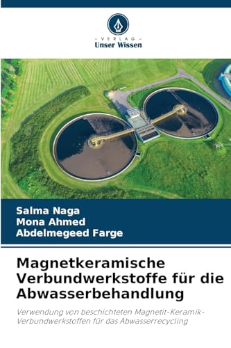 Magnetkeramische Verbundwerkstoffe für die Abwasserbehandlung: Verwendung von beschichteten Magnetit-Keramik-Verbundwerkstoffen für das Abwasserrecycling von Verlag Unser Wissen