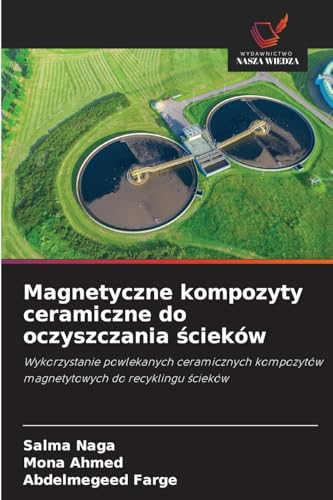 Magnetyczne kompozyty ceramiczne do oczyszczania ¿cieków: Wykorzystanie powlekanych ceramicznych kompozytów magnetytowych do recyklingu ¿cieków von Wydawnictwo Nasza Wiedza