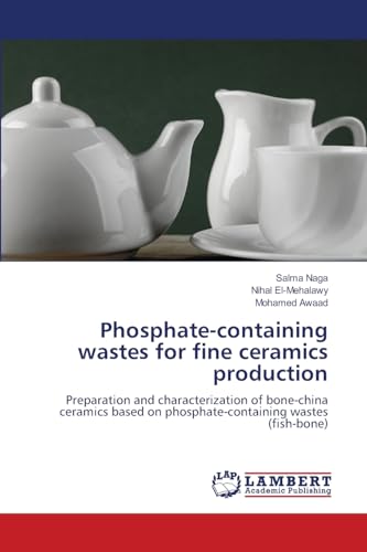 Phosphate-containing wastes for fine ceramics production: Preparation and characterization of bone-china ceramics based on phosphate-containing wastes (fish-bone) von LAP LAMBERT Academic Publishing