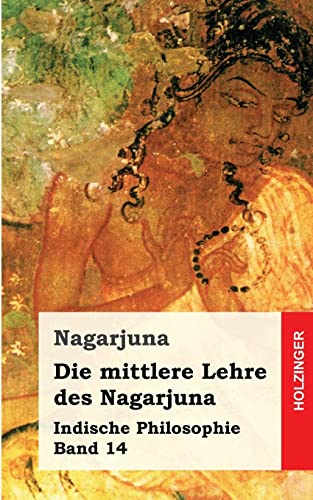 Die mittlere Lehre des Nagarjuna: Indische Philosophie Band 14 von CREATESPACE