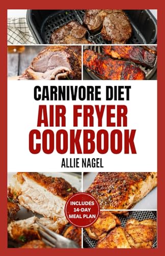 Carnivore Diet Air Fryer Cookbook: The Complete Step By Step Method To Make Crispy, Delicious & High Protein Air Fryer Recipes for Meat Lovers