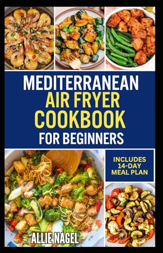 Mediterranean Air Fryer Cookbook for Beginners: Easy Quick Low Cholesterol Heart Healthy Diet Recipes and Meal Plan For Weight Loss Ready in 30 Minutes or Less von Independently published