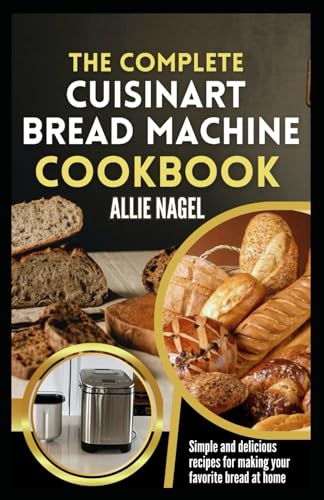 The Complete Cuisinart Bread Machine Cookbook: Easy Step by Step Method for Baking Delicious Perfect Homemade Bread with Simple Recipes For Beginners von Independently published