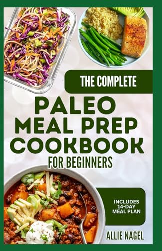 The Complete Paleo Meal Prep Cookbook for Beginners: Step by Step Guide for Preparing Quick, Easy Anti-Inflammatory Wholesome Meals Ready in 30 Minutes or Less von Independently published