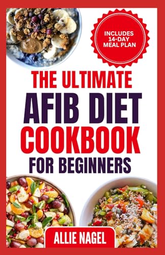The Ultimate AFib Diet Cookbook for Beginners: Tasty Heart Healthy Low Salt Recipes and Meal Prep to Manage Atrial Fibrillation, Prevent Blood Clot & Heart Failure