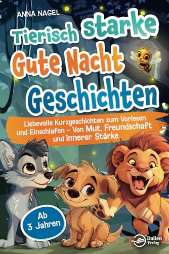 Tierisch starke Gute-Nacht-Geschichten: Liebevolle Kurzgeschichten zum Vorlesen und Einschlafen - Von Mut, Freundschaft und innerer Stärke - Ab 3 Jahren