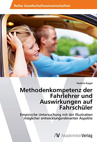 Methodenkompetenz der Fahrlehrer und Auswirkungen auf Fahrschüler: Empirische Untersuchung mit der Illustration möglicher entwicklungsrelevanter Aspekte von AV Akademikerverlag