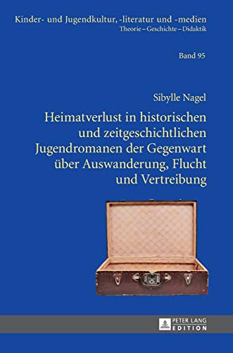 Heimatverlust in historischen und zeitgeschichtlichen Jugendromanen der Gegenwart über Auswanderung, Flucht und Vertreibung: Dissertationsschrift ... Theorie – Geschichte – Didaktik, Band 95)