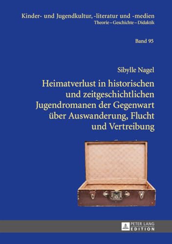 Heimatverlust in historischen und zeitgeschichtlichen Jugendromanen der Gegenwart über Auswanderung, Flucht und Vertreibung: Dissertationsschrift ... Theorie – Geschichte – Didaktik, Band 95) von Peter Lang Gmbh, Internationaler Verlag Der Wissenschaften