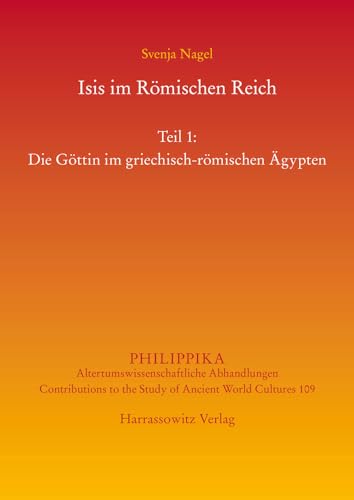 Isis im Römischen Reich: Teil 1: Die Göttin im griechisch-römischen Ägypten. Teil 2: Adaption(en) des Kultes im Westen (Philippika: Altertumskundliche Abhandlungen)