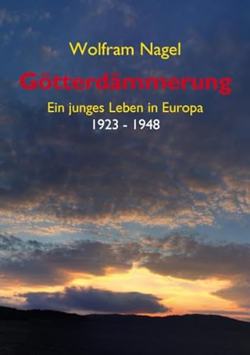 Götterdämmerung: Ein junges Leben in Europa 1923 bis 1948: Ein junges Leben in Europa 1923 - 1948