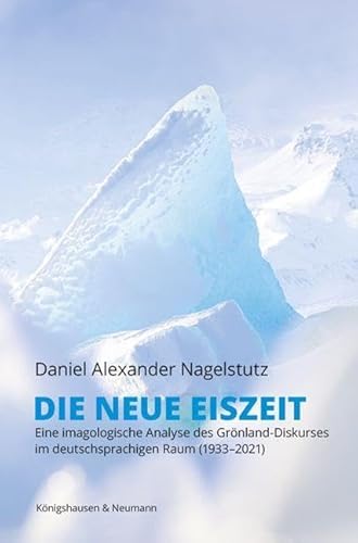 Die neue Eiszeit: Eine imagologische Analyse des Grönland-Diskurses im deutschsprachigen Raum (1933–2021) von Königshausen u. Neumann