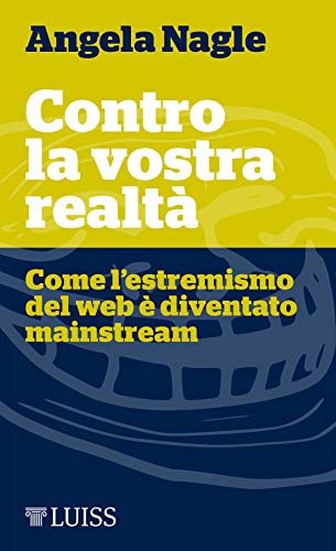 Contro la vostra realtà. Come l'estremismo del web è diventato mainstream (Piccole introduzioni)