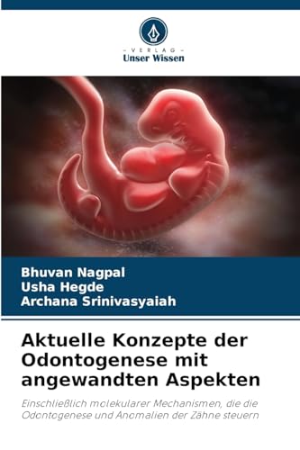 Aktuelle Konzepte der Odontogenese mit angewandten Aspekten: Einschließlich molekularer Mechanismen, die die Odontogenese und Anomalien der Zähne steuern von Verlag Unser Wissen