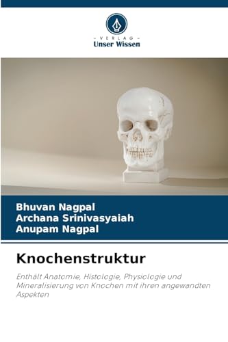 Knochenstruktur: Enthält Anatomie, Histologie, Physiologie und Mineralisierung von Knochen mit ihren angewandten Aspekten von Verlag Unser Wissen