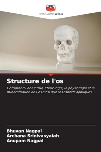 Structure de l'os: Comprend l'anatomie, l'histologie, la physiologie et la minéralisation de l'os ainsi que ses aspects appliqués von Editions Notre Savoir