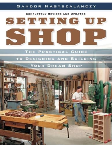 Setting Up Shop: The Practical Guide to Designing and Building Your: A Practical Guide to Designing And Building Your Dream Shop