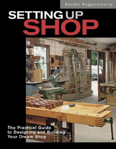 Setting Up Shop: The Practical Guide to Designing and Building Your: The Practical Guide to Designing Your Dream Workshop