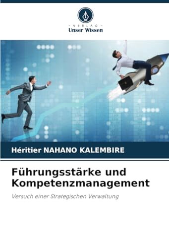Führungsstärke und Kompetenzmanagement: Versuch einer Strategischen Verwaltung von Verlag Unser Wissen