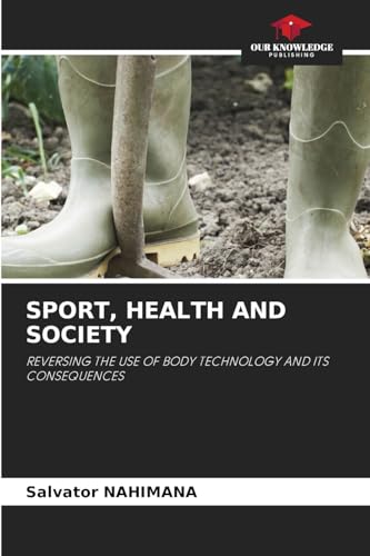 SPORT, HEALTH AND SOCIETY: REVERSING THE USE OF BODY TECHNOLOGY AND ITS CONSEQUENCES von Our Knowledge Publishing