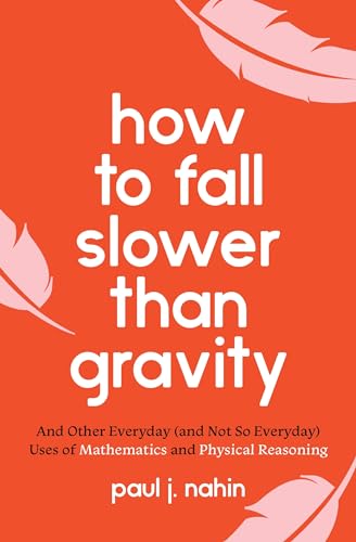 How to Fall Slower Than Gravity: And Other Everyday and Not So Everyday Uses of Mathematics and Physical Reasoning