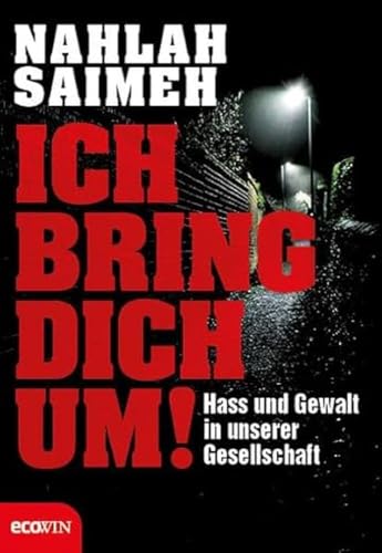 Ich bring dich um!: Hass und Gewalt in unserer Gesellschaft