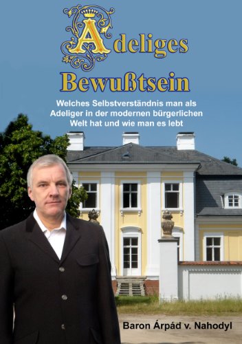 Adeliges Bewußtsein: Welches Selbstverständnis man als Adeliger in der modernen bürgerlichen Welt hat und wie man es lebt Adeliges Bewußtsein: Welches Selbstverständnis man als Adeliger in der modernen bürgerlichen Welt hat und wie man es lebt