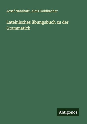 Lateinisches übungsbuch zu der Grammatick von Antigonos Verlag
