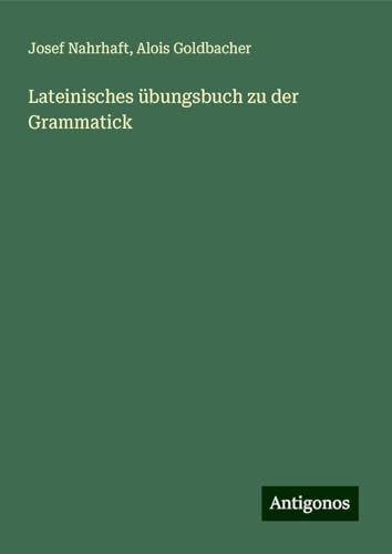 Lateinisches übungsbuch zu der Grammatick von Antigonos Verlag