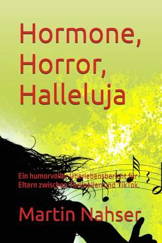 Hormone, Horror, Halleluja: Ein humorvoller Überlebensbericht für Eltern zwischen Türknallen und TikTok. von Independently published
