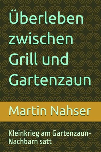 Überleben zwischen Grill und Gartenzaun: Kleinkrieg am Gartenzaun-Nachbarn satt von Independently published