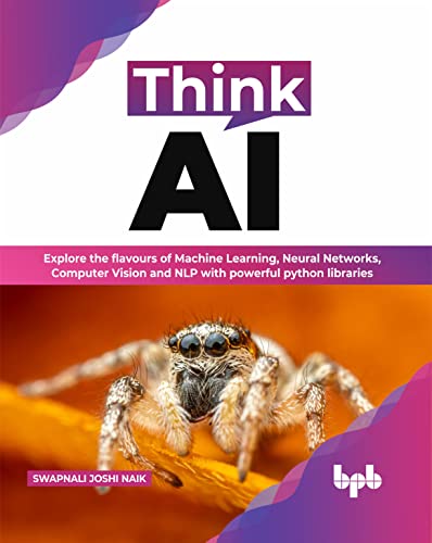 Think AI: Explore the flavours of Machine Learning, Neural Networks, Computer Vision and NLP with powerful python libraries (English Edition)