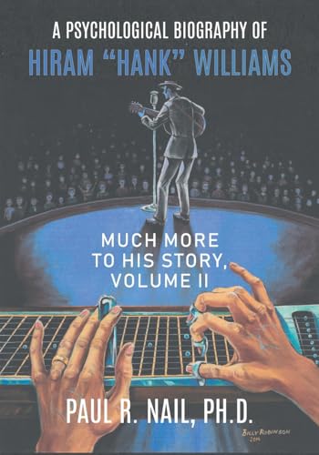 A Psychological Biography of Hiram "Hank" Williams: Much More to His Story, Volume II